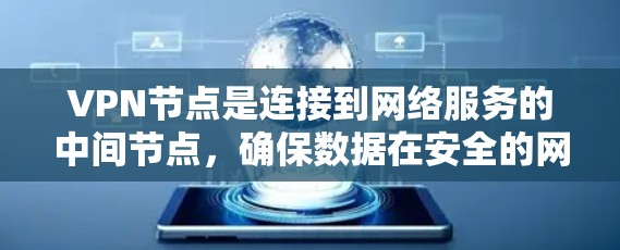 VPN节点是连接到网络服务的中间节点，确保数据在安全的网络环境中传输。以下是一步步的VPN节点使用教程