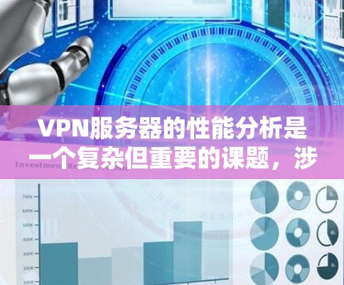 VPN服务器的性能分析是一个复杂但重要的课题，涉及多个因素和步骤。以下是对VPN服务器性能分析的详细指南，帮助你更好地理解如何优化服务器性能