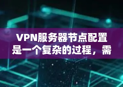 VPN服务器节点配置是一个复杂的过程，需要对服务器、客户端和节点进行详细配置。以下是一个详细且结构化的教程，涵盖服务器、客户端和节点的配置步骤