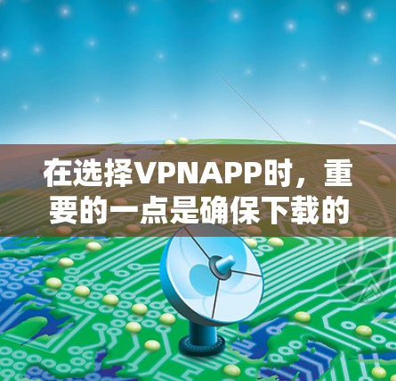 在选择VPNAPP时，重要的一点是确保下载的安全性。以下是一些经典的VPN推荐，每款都有其独特的特点