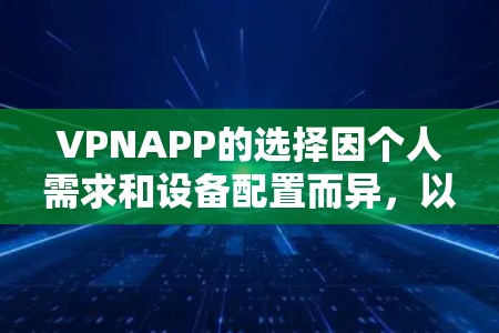 VPNAPP的选择因个人需求和设备配置而异，以下是一些常见的VPN推荐，供你参考