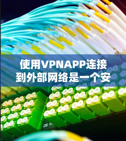 使用VPNAPP连接到外部网络是一个安全的方式，确保数据的传输和存储。以下是详细的步骤和建议