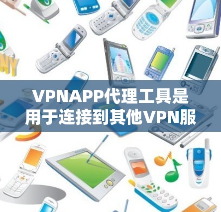 VPNAPP代理工具是用于连接到其他VPN服务器的软件，帮助用户安全访问多个VPN内容。以下是对这些工具的详细介绍