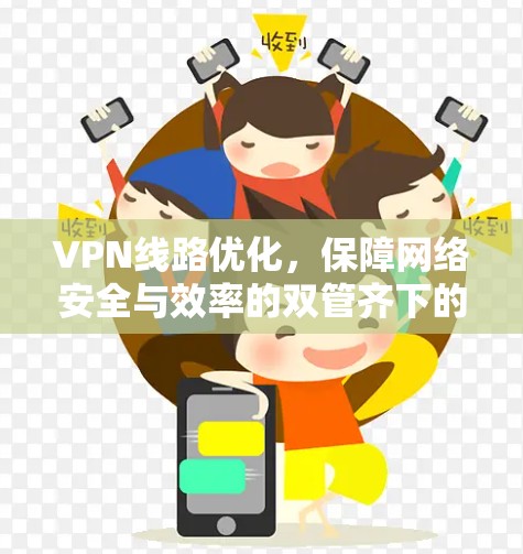 VPN线路优化，保障网络安全与效率的双管齐下的新策略