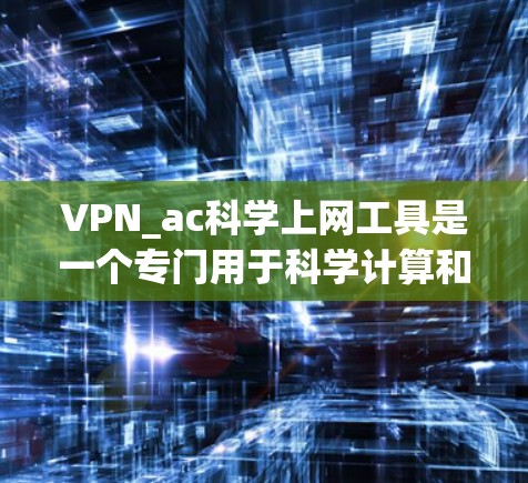 VPN_ac科学上网工具是一个专门用于科学计算和数据处理的VPN解决方案。它利用加密技术将用户在外网的资源（如文档、数据）传输至目标服务器，确保用户能够安全访问这些资源。以下是一个逐步的建议