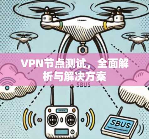 VPN节点测试，全面解析与解决方案