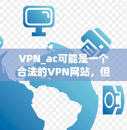 VPN_ac可能是一个合法的VPN网站，但具体情况取决于该网站的官方信息。以下是一些常见的VPN入口和推荐的高速VPN工具