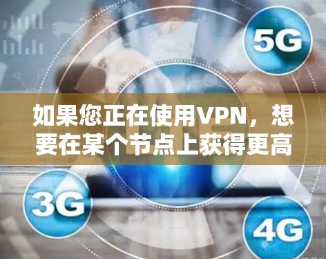 如果您正在使用VPN，想要在某个节点上获得更高速的网络连接，可以按照以下步骤操作
