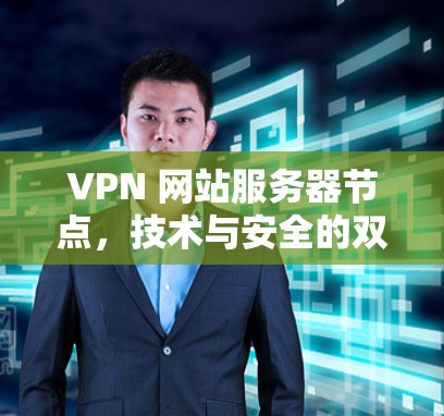 VPN 网站服务器节点，技术与安全的双刃剑