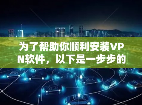 为了帮助你顺利安装VPN软件，以下是一步步的指南，适用于你使用Windows和Linux版本的VPN设置