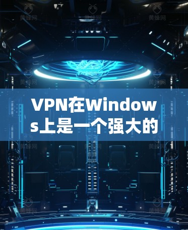 VPN在Windows上是一个强大的网络安全工具，提供了多种功能帮助用户保护数据。以下是VPN在Windows上支持的主要功能