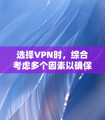 选择VPN时，综合考虑多个因素以确保安全和可靠性是关键。以下是一步步的建议