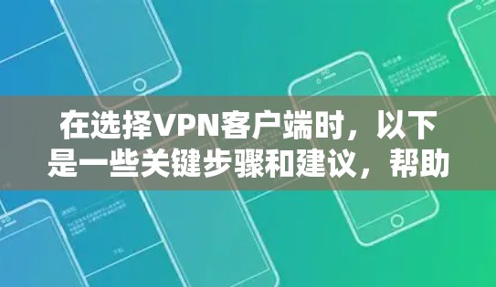 在选择VPN客户端时，以下是一些关键步骤和建议，帮助你找到并安装一个适合你的VPN软件