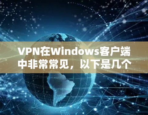 VPN在Windows客户端中非常常见，以下是几个推荐的VPN选项以及如何设置它们的步骤