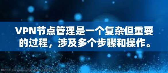 VPN节点管理是一个复杂但重要的过程，涉及多个步骤和操作。以下是对VPN节点管理的详细指南，帮助您更好地理解和操作