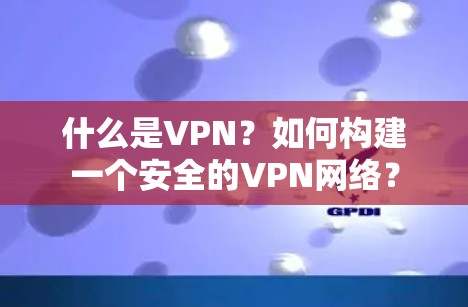 什么是VPN？如何构建一个安全的VPN网络？