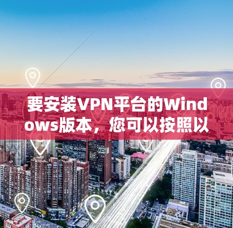 要安装VPN平台的Windows版本，您可以按照以下步骤操作