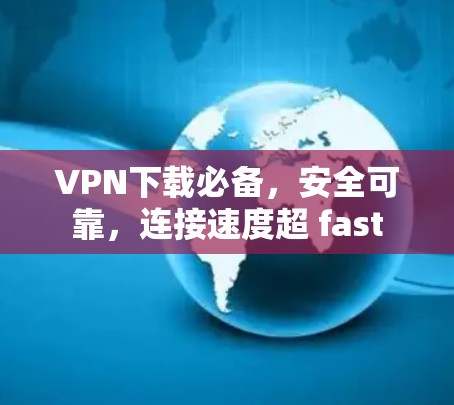 VPN下载必备，安全可靠，连接速度超 fast