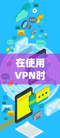 在使用VPN时，以下是一些系统和步骤的指南