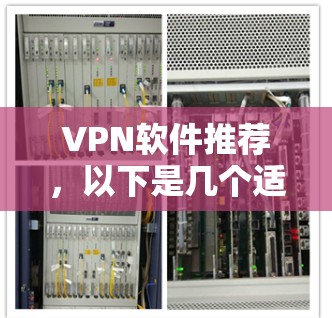 VPN软件推荐，以下是几个适合不同需求的选项