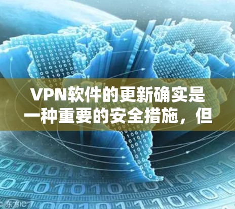 VPN软件的更新确实是一种重要的安全措施，但其效果和影响取决于多种因素。以下是对VPN软件更新的详细分析