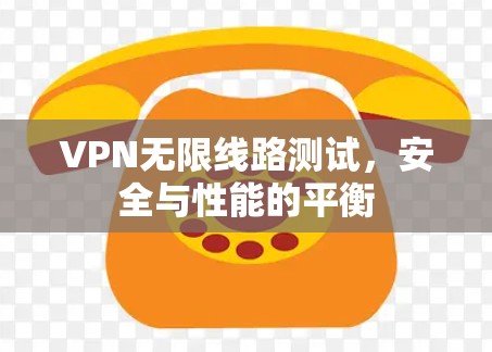 VPN无限线路测试，安全与性能的平衡