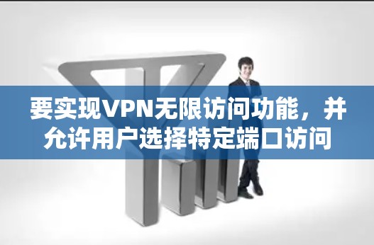 要实现VPN无限访问功能，并允许用户选择特定端口访问目标服务器，可以按照以下步骤进行