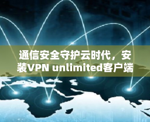 通信安全守护云时代，安装VPN unlimited客户端的必经之路