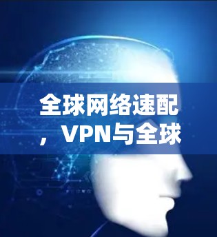 全球网络速配，VPN与全球流量管理的未来挑战