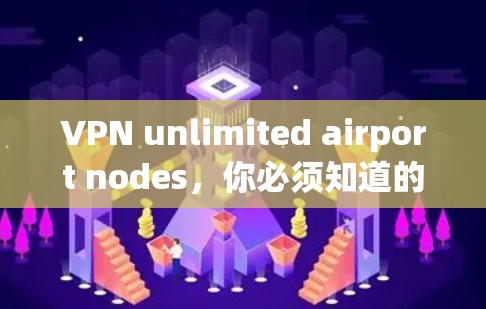 VPN unlimited airport nodes，你必须知道的机场VPN推荐
