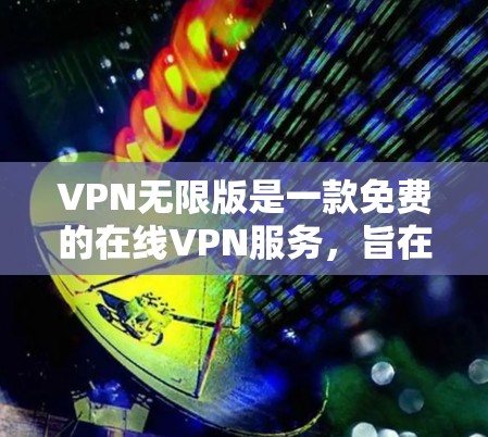 VPN无限版是一款免费的在线VPN服务，旨在提供多样化的功能以满足用户的需求。以下是对该服务的详细介绍