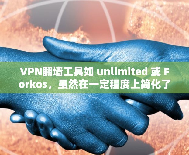 VPN翻墙工具如 unlimited 或 Forkos，虽然在一定程度上简化了用户对VPN选择和管理的过程，但也存在一定的安全风险。以下是关于VPN翻墙工具的安全连接评测