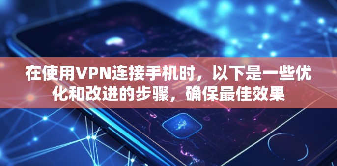 在使用VPN连接手机时，以下是一些优化和改进的步骤，确保最佳效果