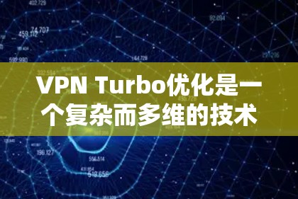 VPN Turbo优化是一个复杂而多维的技术领域，旨在通过综合应用多种技术手段提升VPN的性能和用户体验。以下是一些关键方法的详细分析