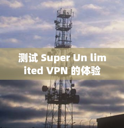 测试 Super Un limited VPN 的体验