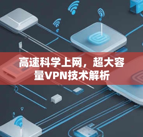 高速科学上网,超大容量VPN技术解析 高速科学上网,超大容量VPN技术解析