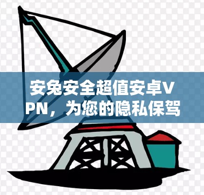 安兔安全超值安卓VPN，为您的隐私保驾护航