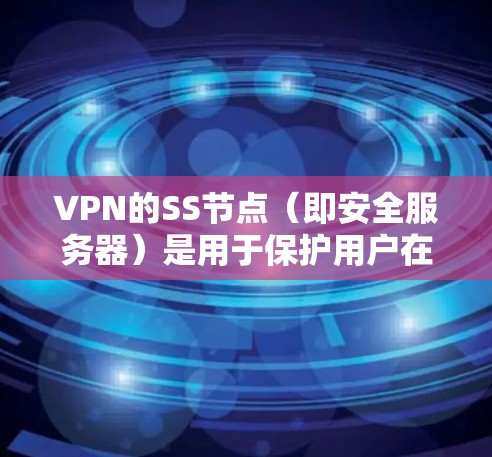 VPN的SS节点（即安全服务器）是用于保护用户在使用VPN服务时安全的服务器。选择合适的SS节点是确保VPN安全性的关键步骤。以下是一些推荐的SS节点，根据不同的场景和需求来选择