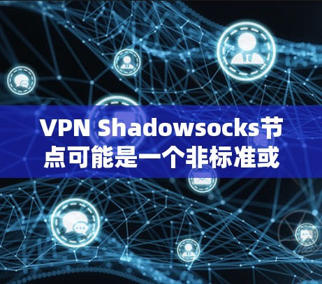 VPN Shadowsocks节点可能是一个非标准或学术化的术语，可能与VPN技术中的某个特定机制或协议有关。在没有具体上下文的情况下，很难准确解释其含义。以下是几种可能的解释