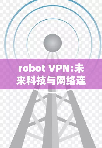 robot VPN:未来科技与网络连接的完美融合