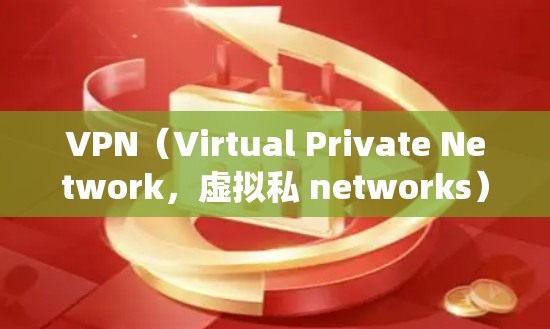 VPN（Virtual Private Network，虚拟私 networks）是用于绕过互联网网络限制、访问外部服务器或服务的工具。以下是关于VPN的详细信息