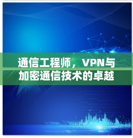 通信工程师，VPN与加密通信技术的卓越解决方案