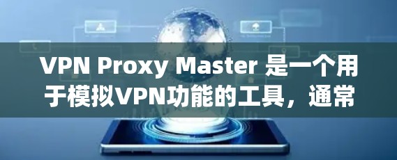 VPN Proxy Master 是一个用于模拟VPN功能的工具，通常可以在手机上使用。以下是使用 VPN Proxy Master 的步骤和注意事项