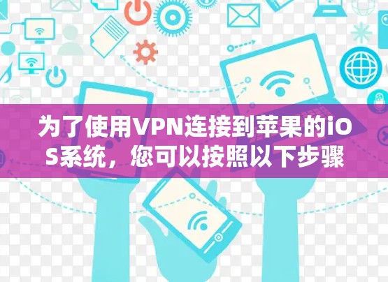 为了使用VPN连接到苹果的iOS系统，您可以按照以下步骤操作