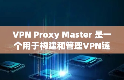 VPN Proxy Master 是一个用于构建和管理VPN链路的代理服务器管理工具。以下是其主要功能和使用步骤的详细说明