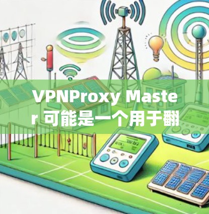 VPNProxy Master 可能是一个用于翻墙的软件，具体功能可能包括以下内容