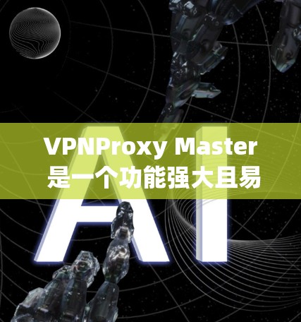 VPNProxy Master 是一个功能强大且易于使用的VPN代理工具，尤其适合在 Windows 环境中快速连接到目标服务器。以下是对该工具的详细分析和使用建议