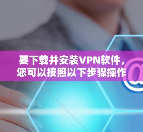 要下载并安装VPN软件，您可以按照以下步骤操作
