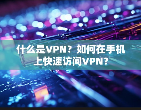 什么是VPN？如何在手机上快速访问VPN？