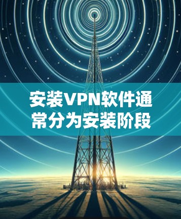 安装VPN软件通常分为安装阶段和使用阶段。以下是详细的步骤指南